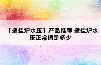 【壁挂炉水压】产品推荐 壁挂炉水压正常值是多少